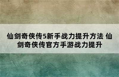 仙剑奇侠传5新手战力提升方法 仙剑奇侠传官方手游战力提升